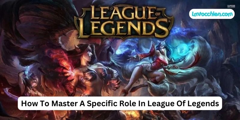 How To Master A Specific Role In League Of Legends