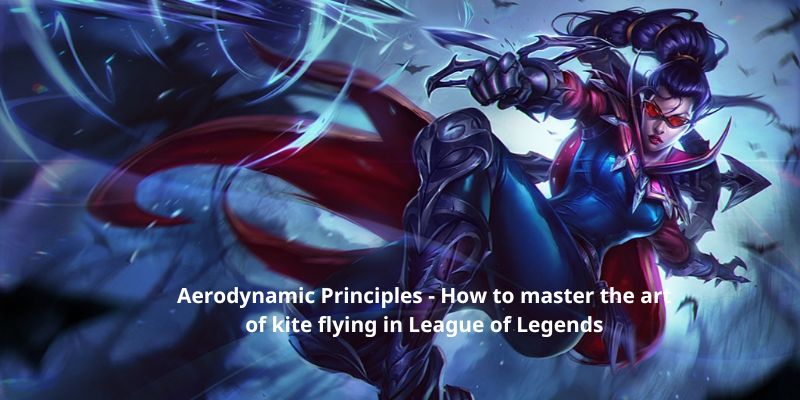 Aerodynamic Principles - How to master the art of kite flying in League of Legends